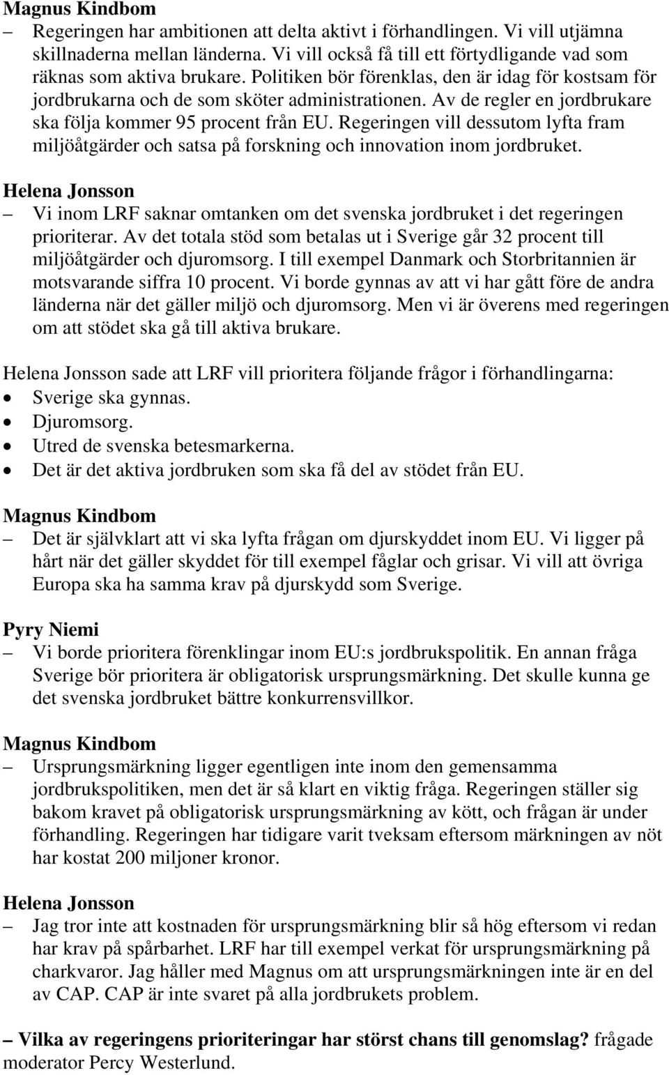 Regeringen vill dessutom lyfta fram miljöåtgärder och satsa på forskning och innovation inom jordbruket. Vi inom LRF saknar omtanken om det svenska jordbruket i det regeringen prioriterar.