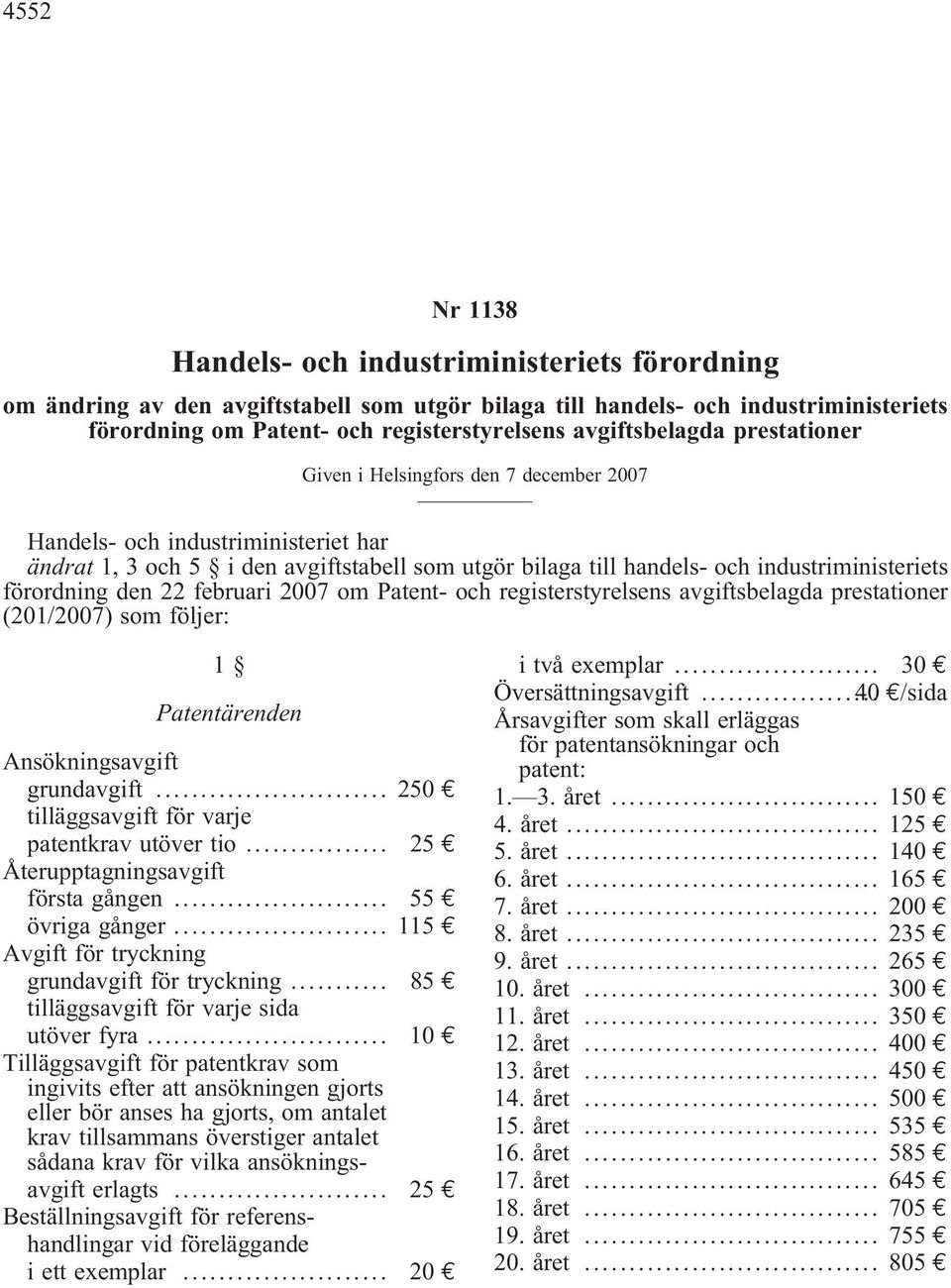 förordning den 22 februari 2007 om Patent- och registerstyrelsens avgiftsbelagda prestationer (201/2007) som följer: Patentärenden Ansökningsavgift grundavgift.