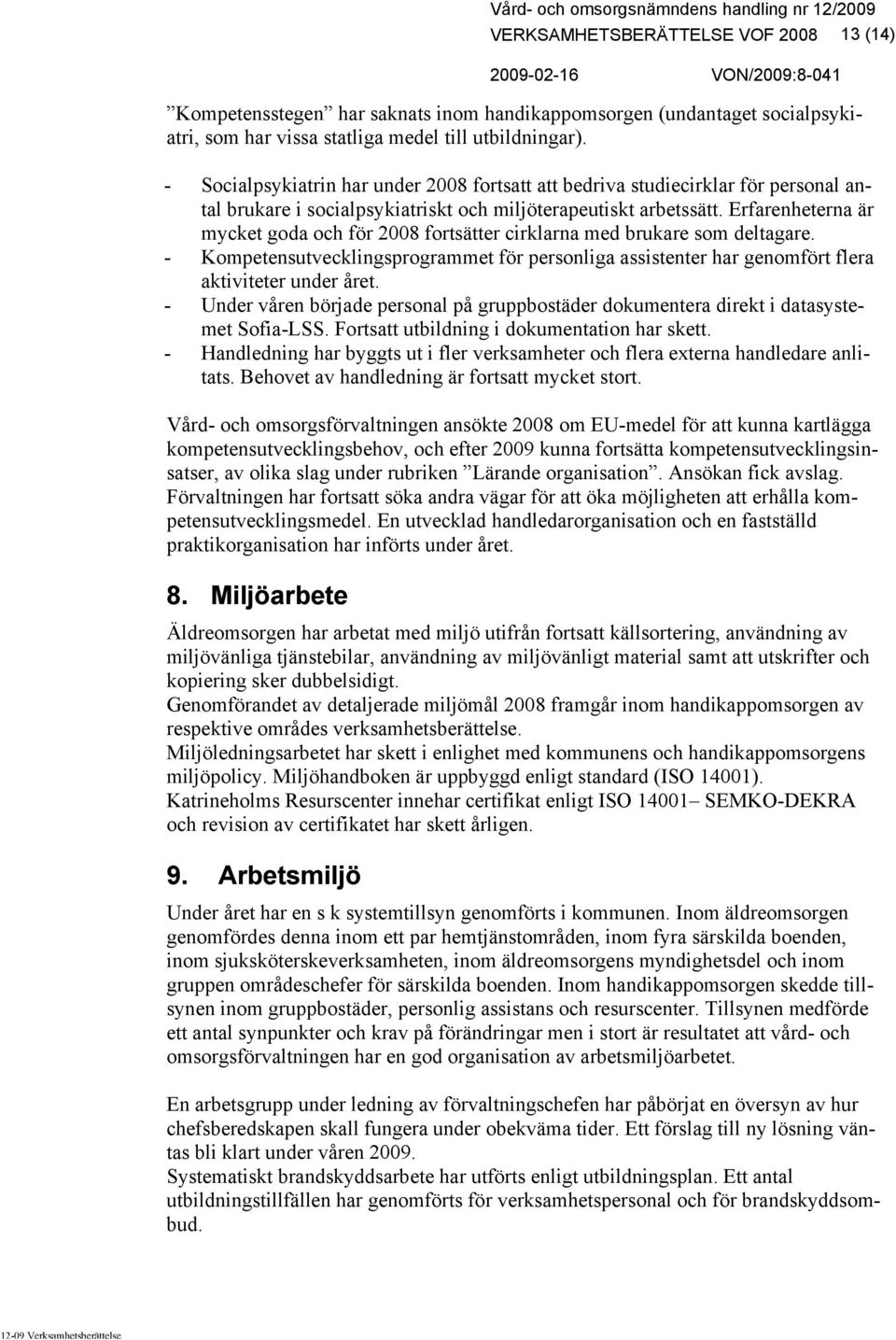 Erfarenheterna är mycket goda och för 2008 fortsätter cirklarna med brukare som deltagare. - Kompetensutvecklingsprogrammet för personliga assistenter har genomfört flera aktiviteter under året.