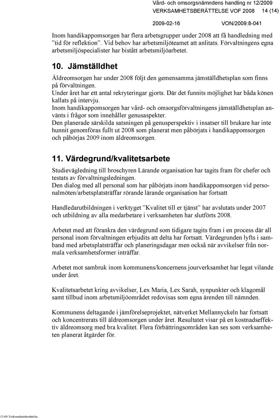 Under året har ett antal rekryteringar gjorts. Där det funnits möjlighet har båda könen kallats på intervju.