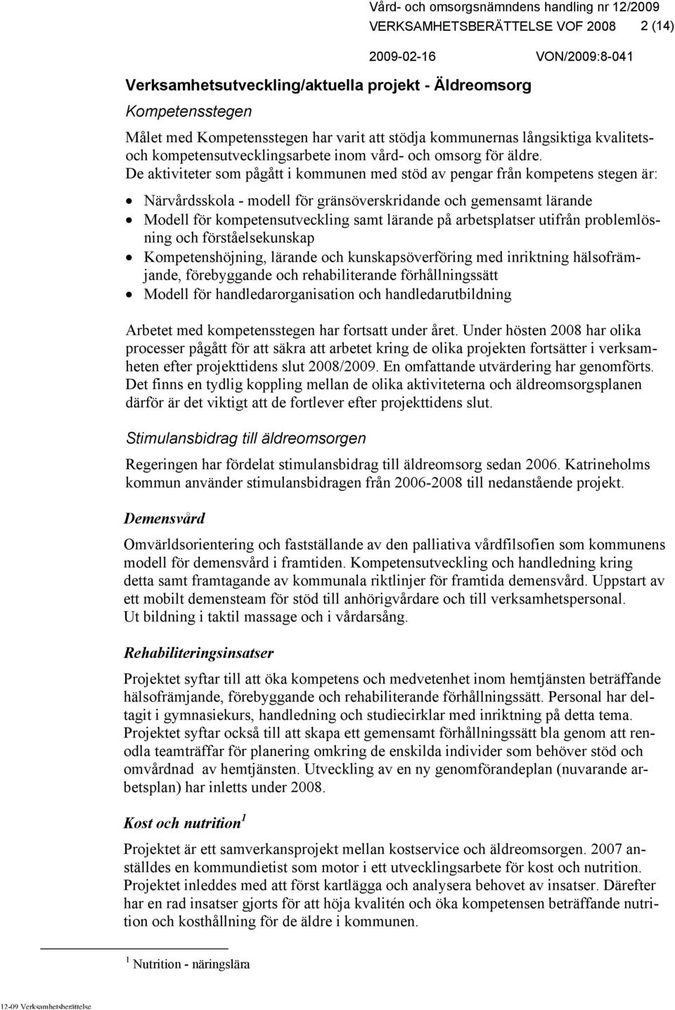 De aktiviteter som pågått i kommunen med stöd av pengar från kompetens stegen är: Närvårdsskola - modell för gränsöverskridande och gemensamt lärande Modell för kompetensutveckling samt lärande på