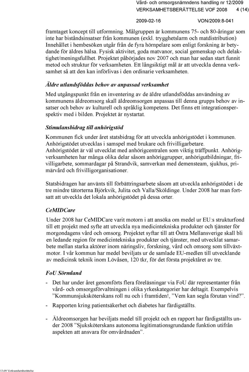 Fysisk aktivitet, goda matvanor, social gemenskap och delaktighet/meningsfullhet. Projektet påbörjades nov 2007 och man har sedan start funnit metod och struktur för verksamheten.
