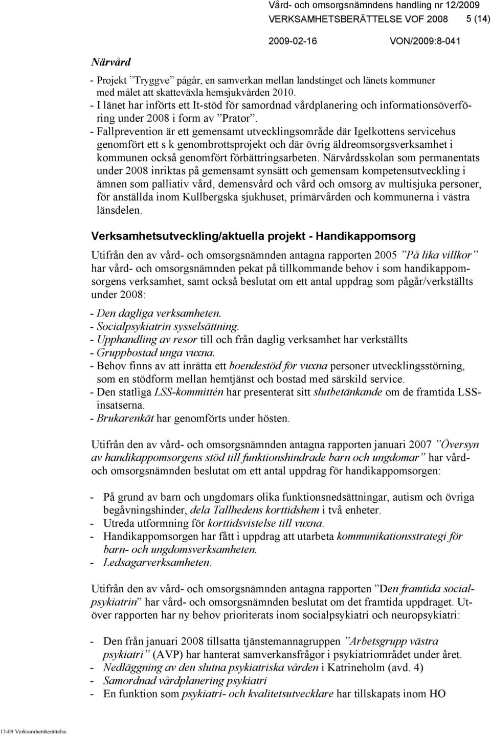 - Fallprevention är ett gemensamt utvecklingsområde där Igelkottens servicehus genomfört ett s k genombrottsprojekt och där övrig äldreomsorgsverksamhet i kommunen också genomfört förbättringsarbeten.