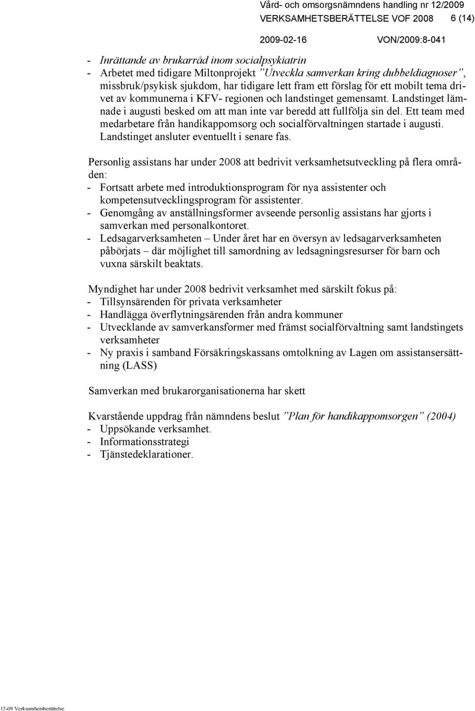 Landstinget lämnade i augusti besked om att man inte var beredd att fullfölja sin del. Ett team med medarbetare från handikappomsorg och socialförvaltningen startade i augusti.