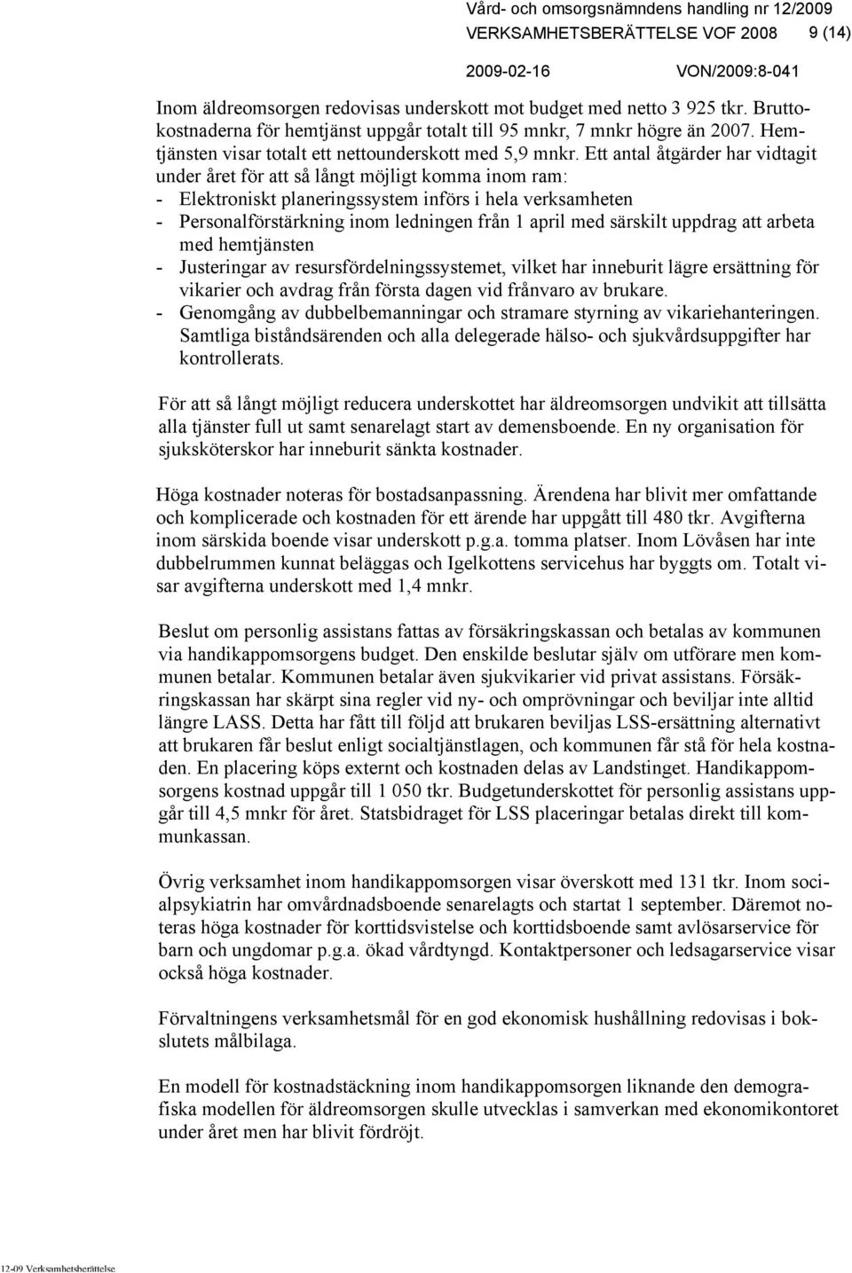 Ett antal åtgärder har vidtagit under året för att så långt möjligt komma inom ram: - Elektroniskt planeringssystem införs i hela verksamheten - Personalförstärkning inom ledningen från 1 april med