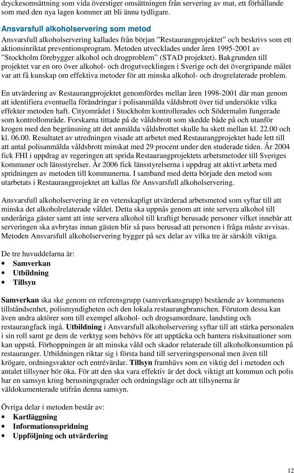 Metoden utvecklades under åren 1995-2001 av Stockholm förebygger alkohol och drogproblem (STAD projektet).