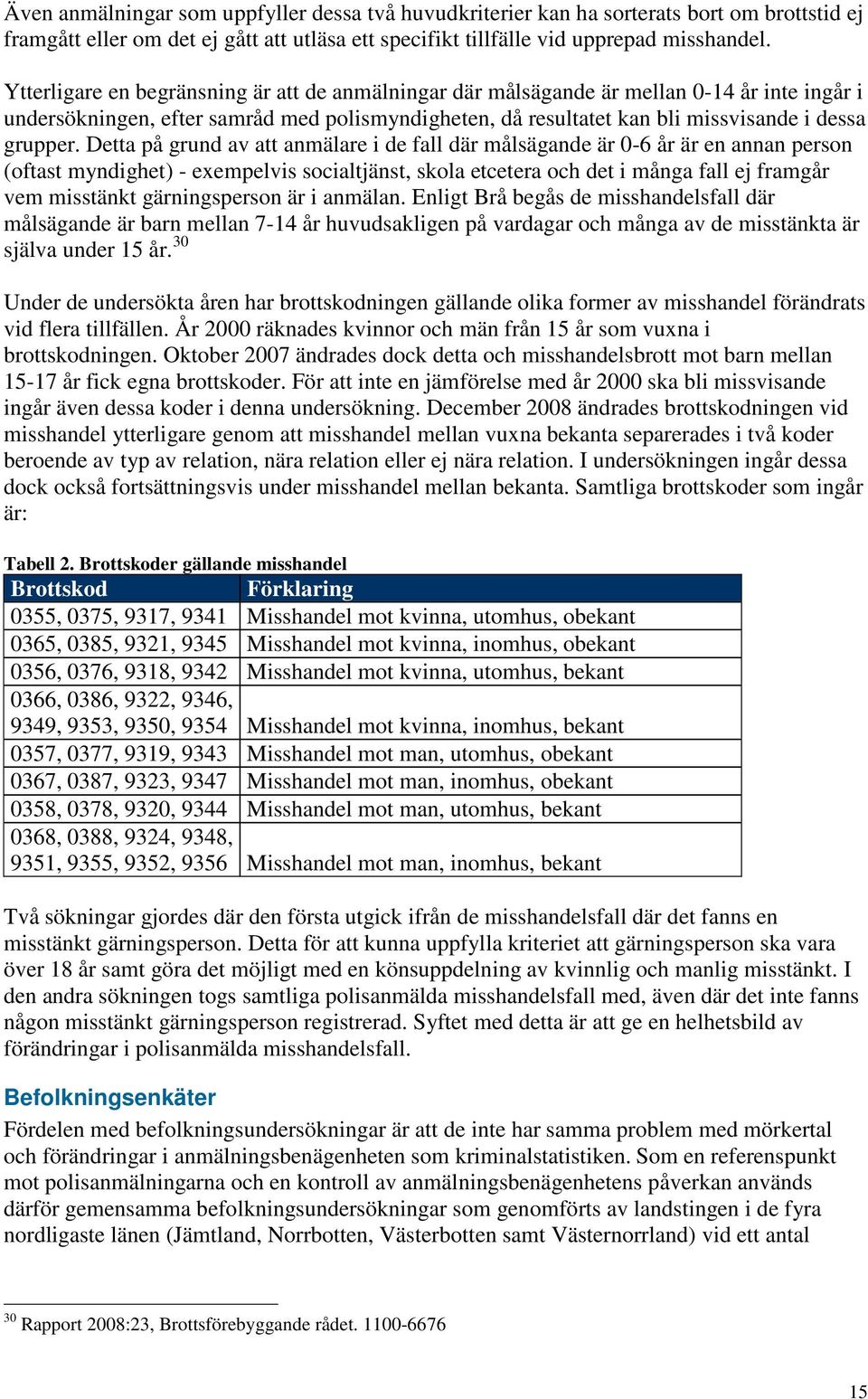 Detta på grund av att anmälare i de fall där målsägande är 0-6 år är en annan person (oftast myndighet) - exempelvis socialtjänst, skola etcetera och det i många fall ej framgår vem misstänkt