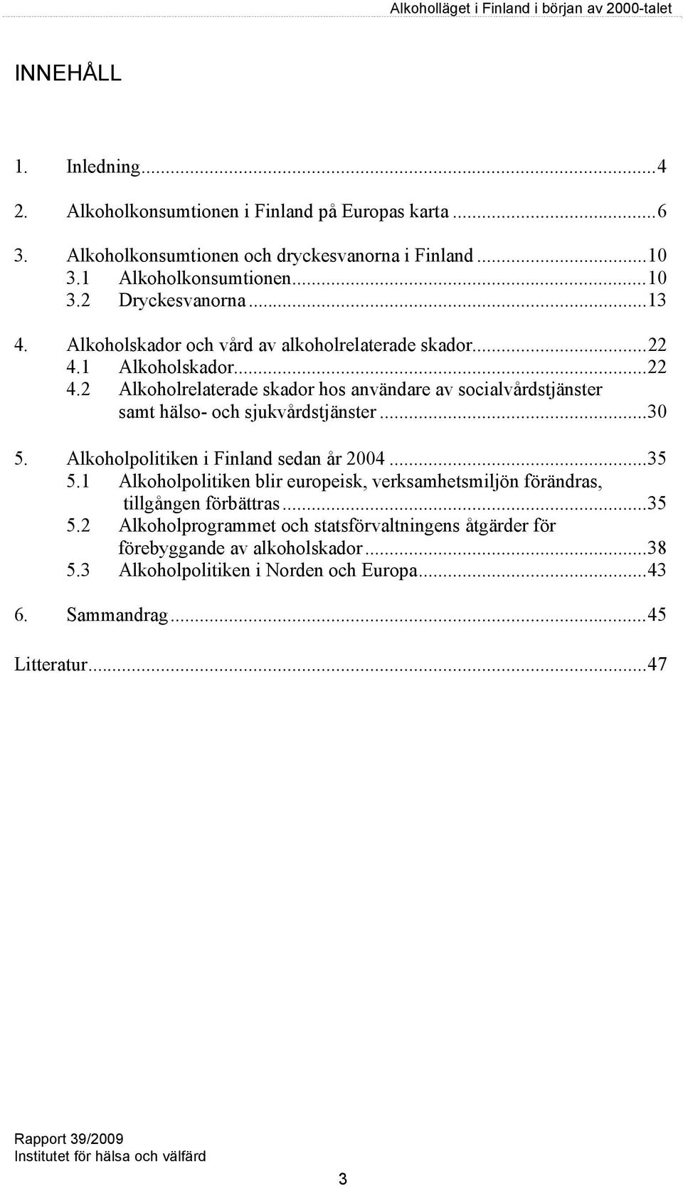 .. 30 5. Alkoholpolitiken i Finland sedan år 2004... 35 5.1 Alkoholpolitiken blir europeisk, verksamhetsmiljön förändras, tillgången förbättras... 35 5.2 Alkoholprogrammet och statsförvaltningens åtgärder för förebyggande av alkoholskador.