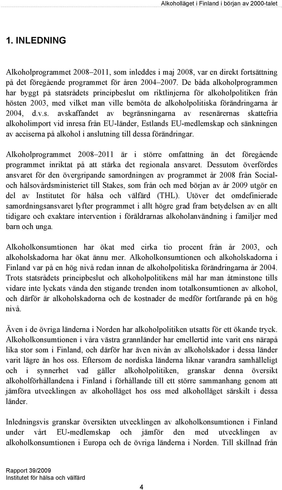 atsrådets principbeslut om riktlinjerna för alkoholpolitiken från hösten 2003, med vilket man ville bemöta de alkoholpolitiska förändringarna år 2004, d.v.s. avskaffandet av begränsningarna av