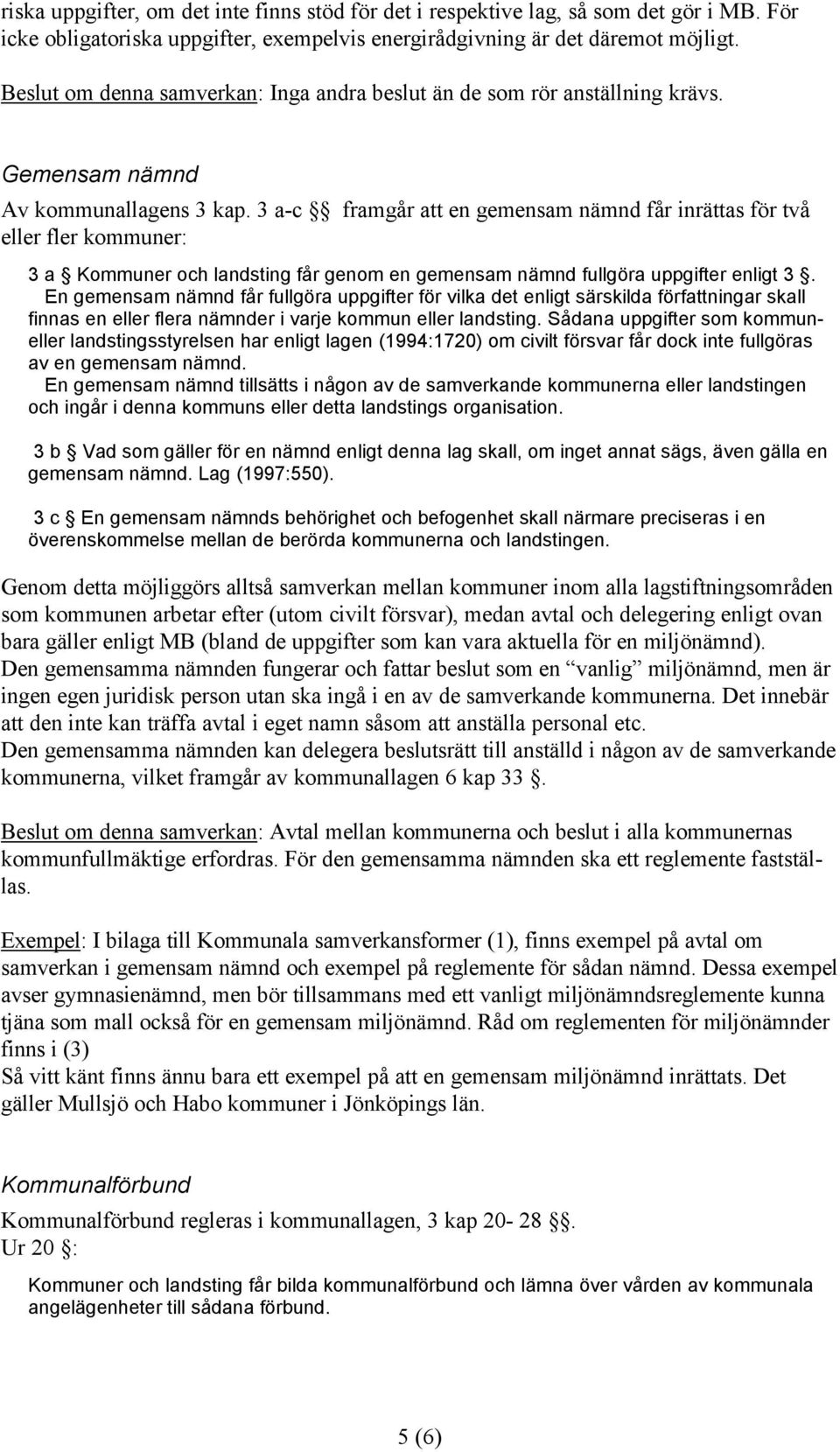 3 a-c framgår att en gemensam nämnd får inrättas för två eller fler kommuner: 3 a Kommuner och landsting får genom en gemensam nämnd fullgöra uppgifter enligt 3.