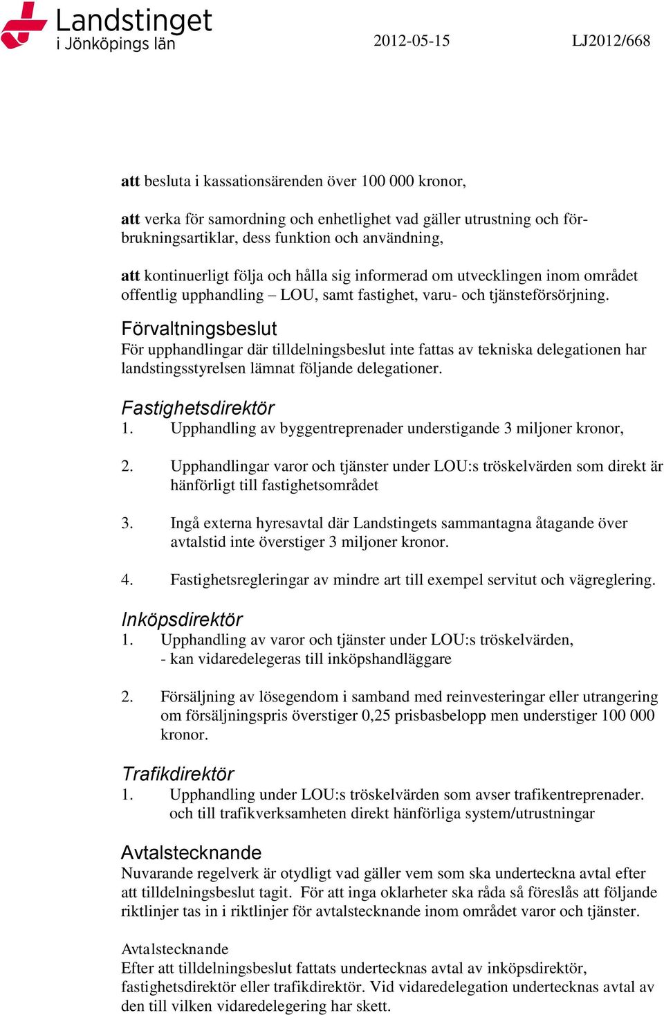 Förvaltningsbeslut För upphandlingar där tilldelningsbeslut inte fattas av tekniska delegationen har landstingsstyrelsen lämnat följande delegationer. Fastighetsdirektör 1.