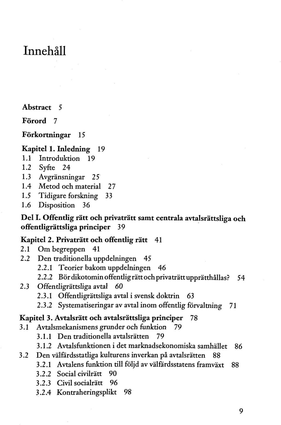 2 Den traditionella uppdelningen 45 2.2.1 Teorier bakom uppdelningen 46 2.2.2 Bôrdikotominoffentligrâttochprivatrâttuppràtthâllas? 54 2.3 Offentligrattsliga avtal 60 2.3.1 Offentligrattsliga avtal i svensk doktrin 63 2.