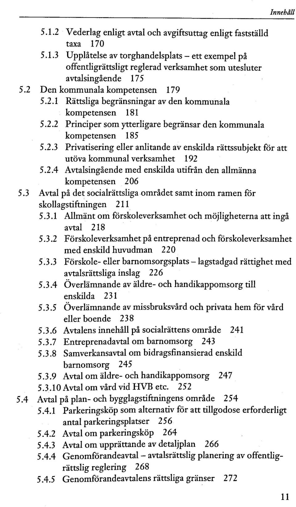 2.4 Avtalsingâende med enskilda utdfrân den allmânna kompetensen 206 5.3 Avtal pâ det socialrâttsliga omrâdet samt inom ramen for skollagstiftningen 211 5.3.1 Allmânt om fôrskoleverksamhet och môjligheterna att ingâ avtal 218 5.