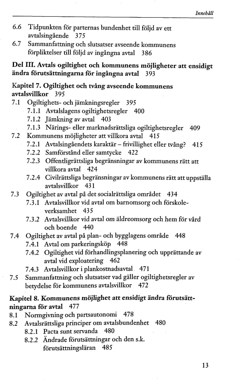 1 Ogiltighets- och jâmkningsregler 395 7.1.1 Avtalslagens ogiltighetsregler 400 7.1.2 Jâmkning av avtal 403 7.1.3 Nàrings-eller marknadsràttsliga ogiltighetsregler 409 7.