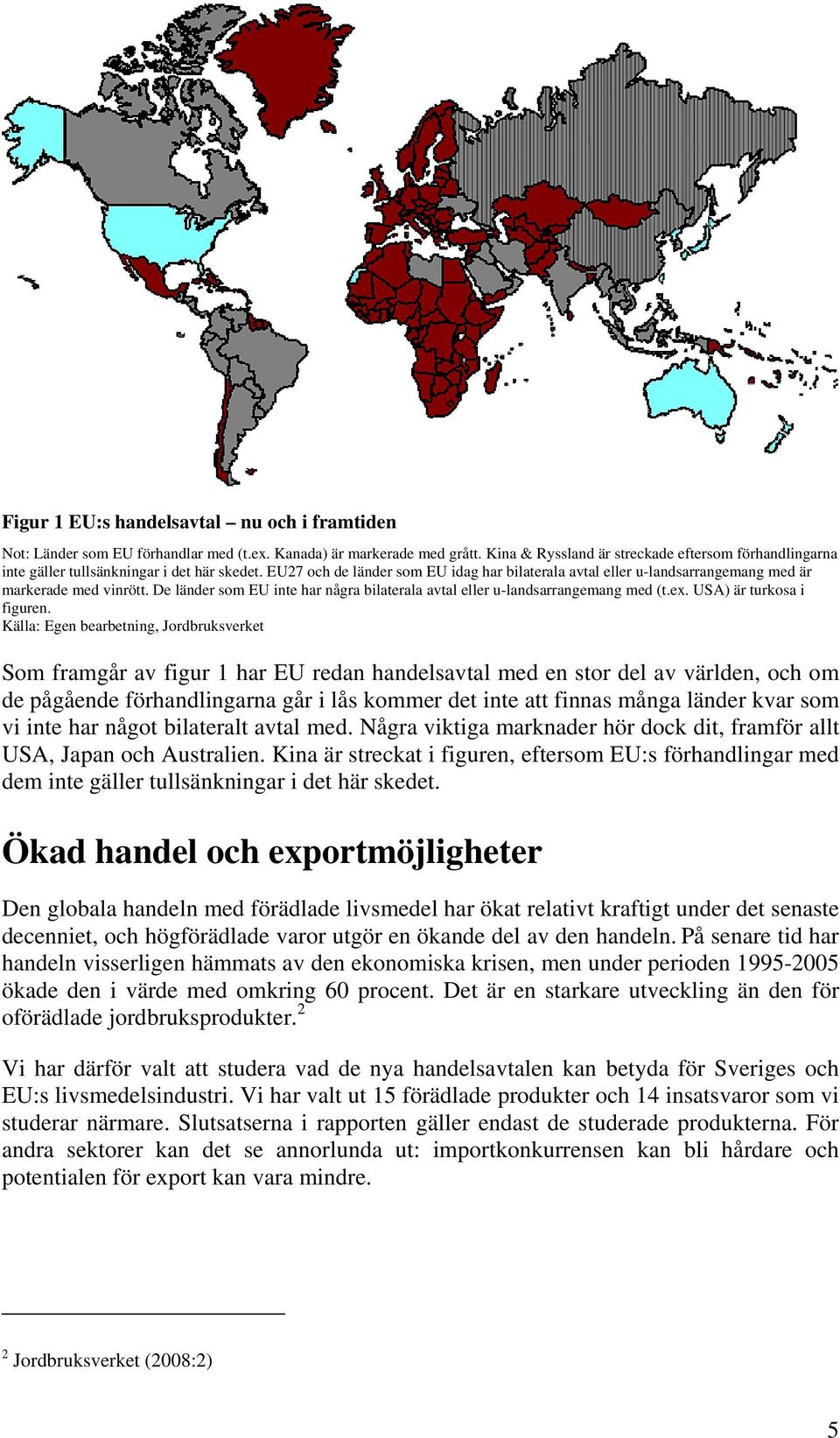 EU27 och de länder som EU idag har bilaterala avtal eller u-landsarrangemang med är markerade med vinrött. De länder som EU inte har några bilaterala avtal eller u-landsarrangemang med (t.ex.