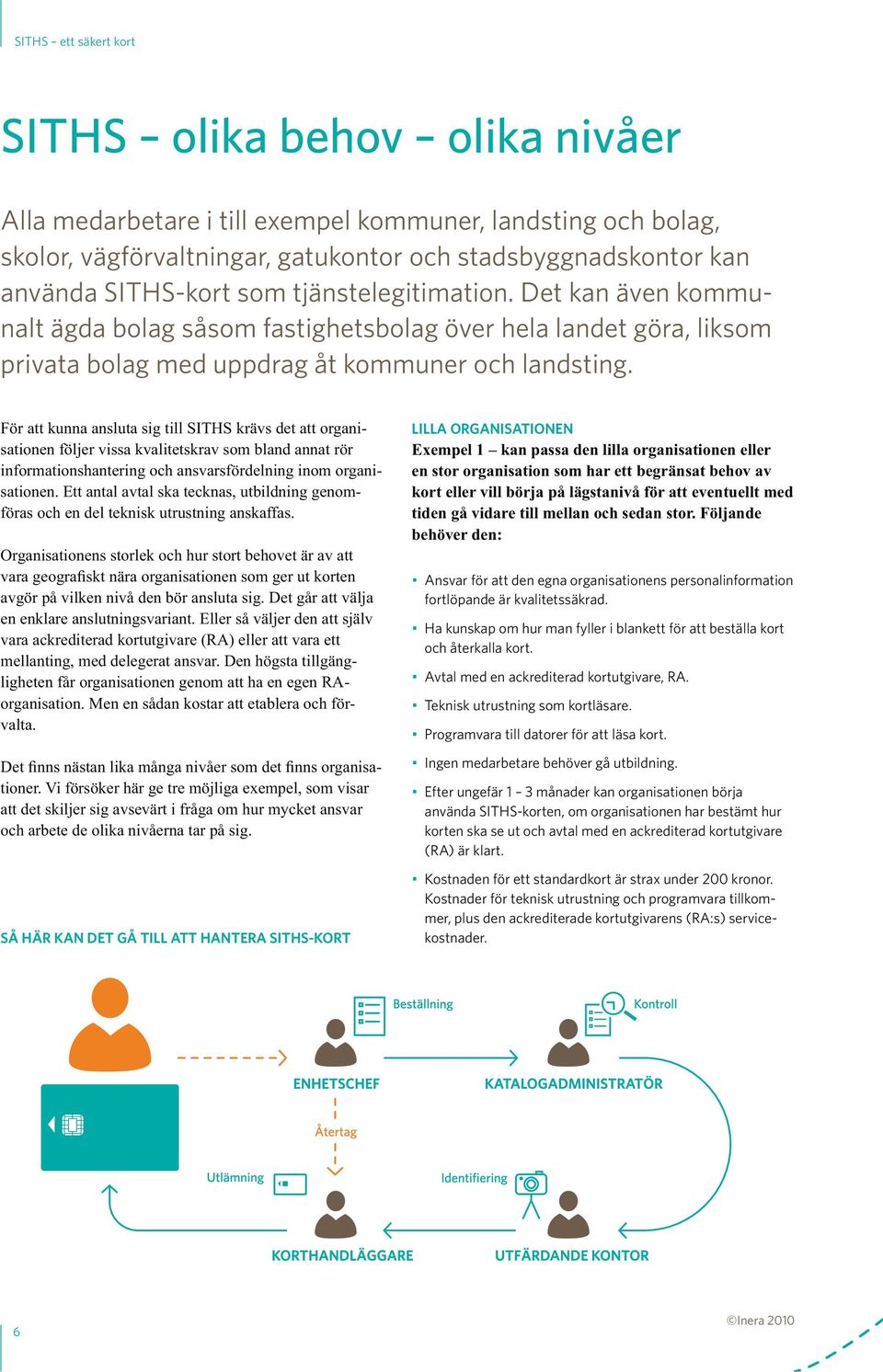 Organisationens storlek och hur stort behovet är av att vara geografiskt nära organisationen som ger ut korten avgör på vilken nivå den bör ansluta sig.