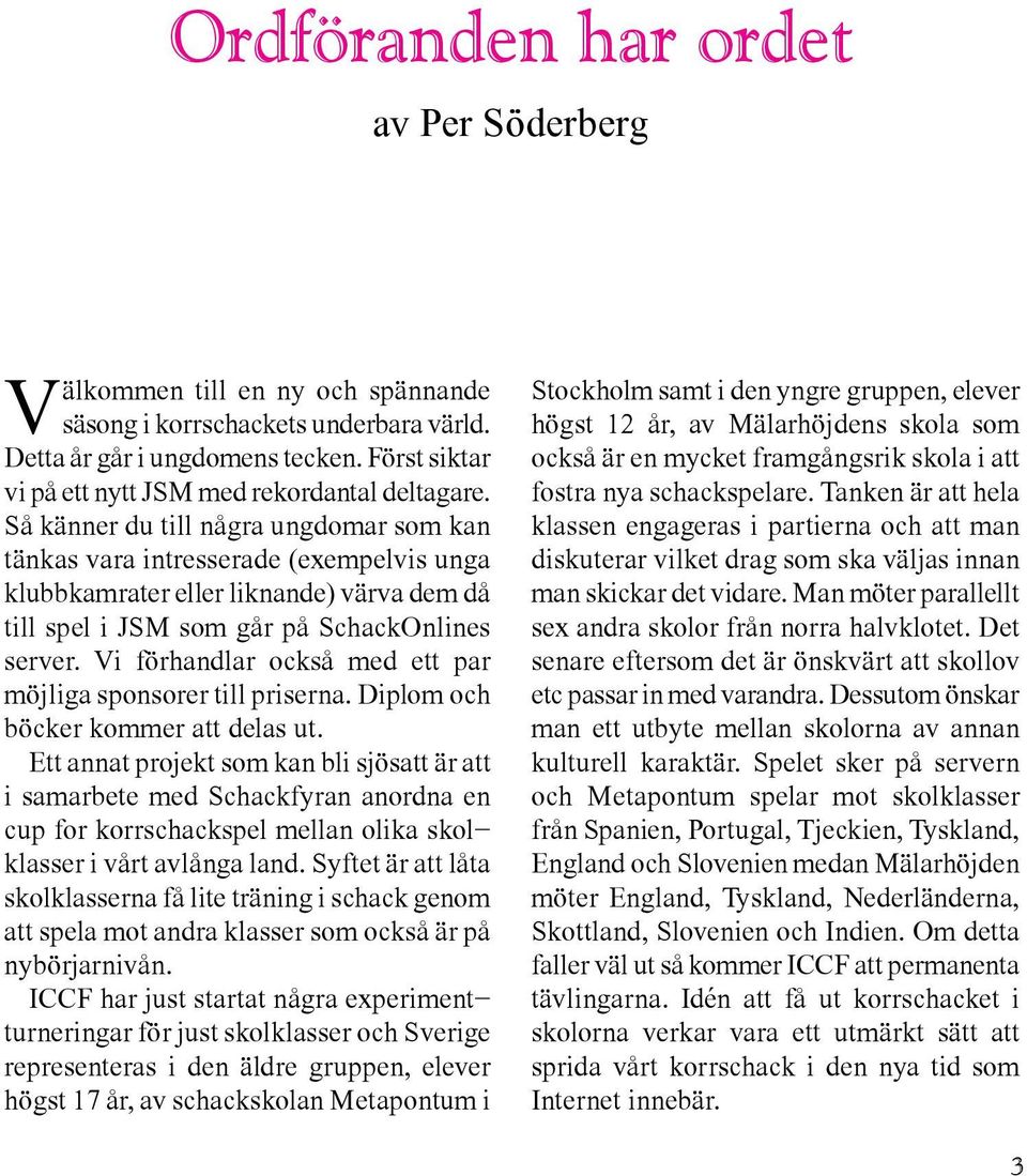Så känner du till några ungdomar som kan tänkas vara intresserade (exempelvis unga klubbkamrater eller liknande) värva dem då till spel i JSM som går på SchackOnlines server.
