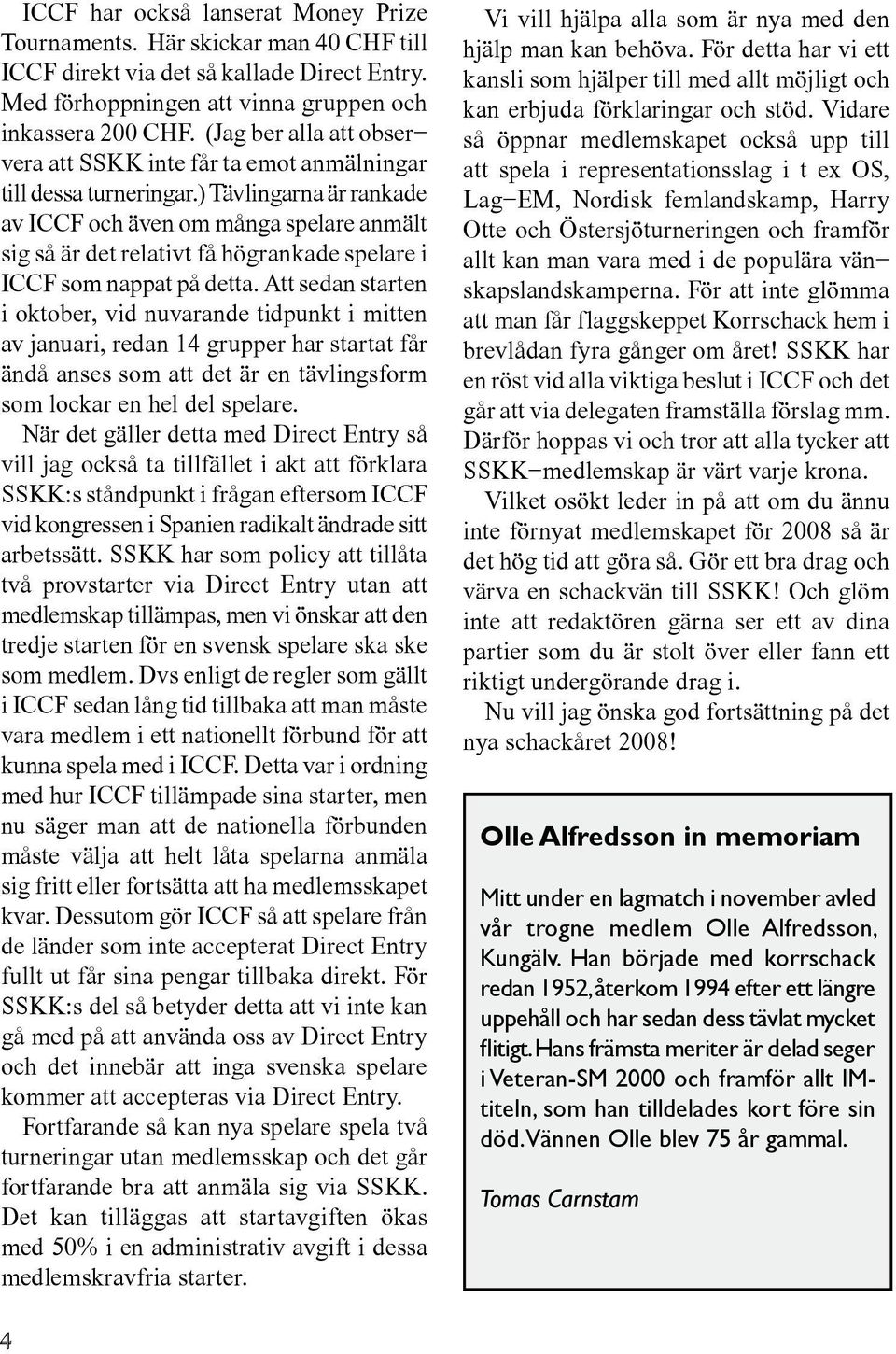 ) Tävlingarna är rankade av ICCF och även om många spelare anmält sig så är det relativt få högrankade spelare i ICCF som nappat på detta.