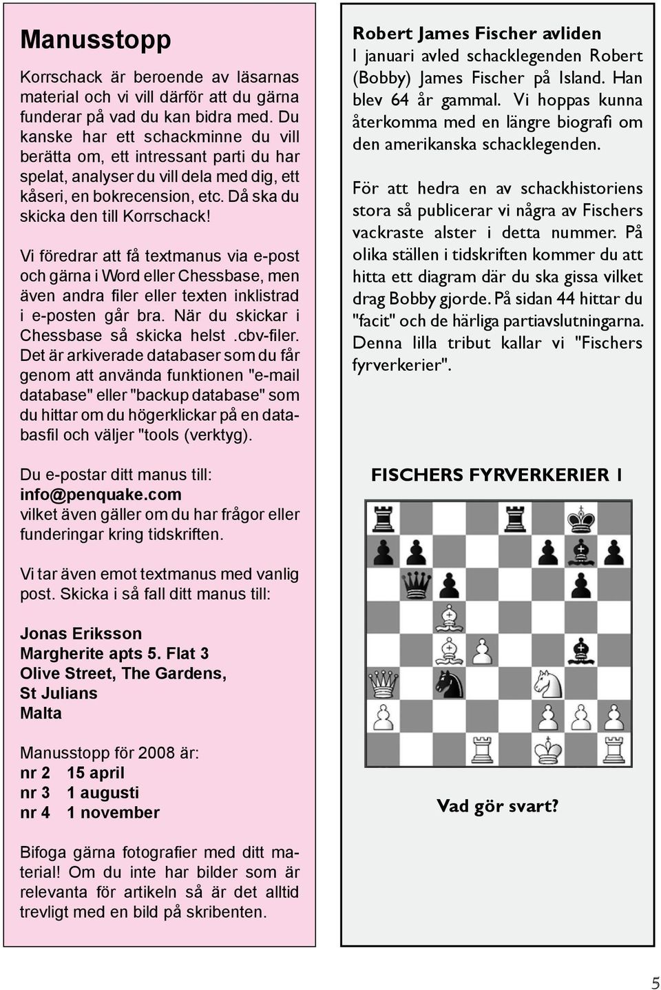Vi föredrar att få textmanus via e-post och gärna i Word eller Chessbase, men även andra filer eller texten inklistrad i e-posten går bra. När du skickar i Chessbase så skicka helst.cbv-filer.