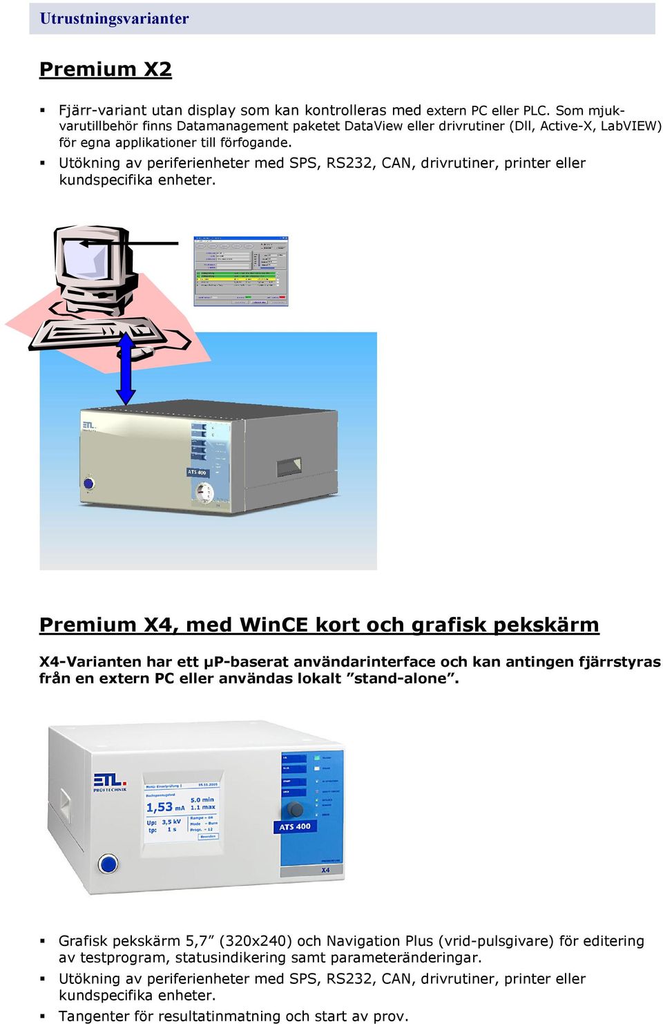 Utökning av periferienheter med SPS, RS232, CAN, drivrutiner, printer eller kundspecifika enheter.