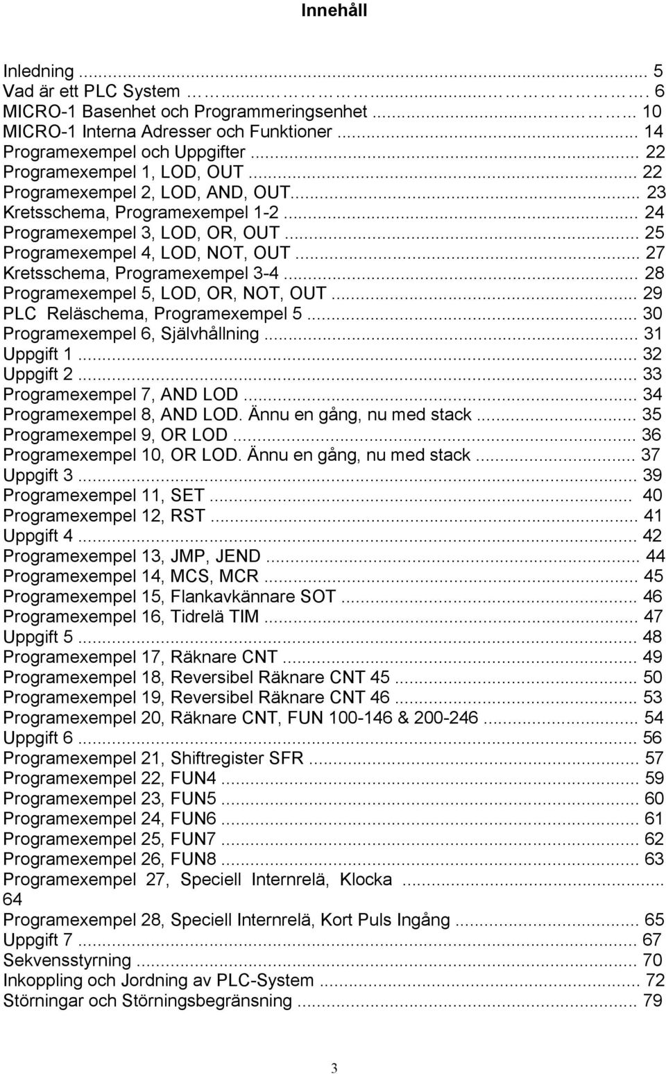 .. 27 Kretsschema, Programexempel 3-4... 28 Programexempel 5, LOD, OR, NOT, OUT... 29 PLC Reläschema, Programexempel 5... 30 Programexempel 6, Självhållning... 31 Uppgift 1... 32 Uppgift 2.