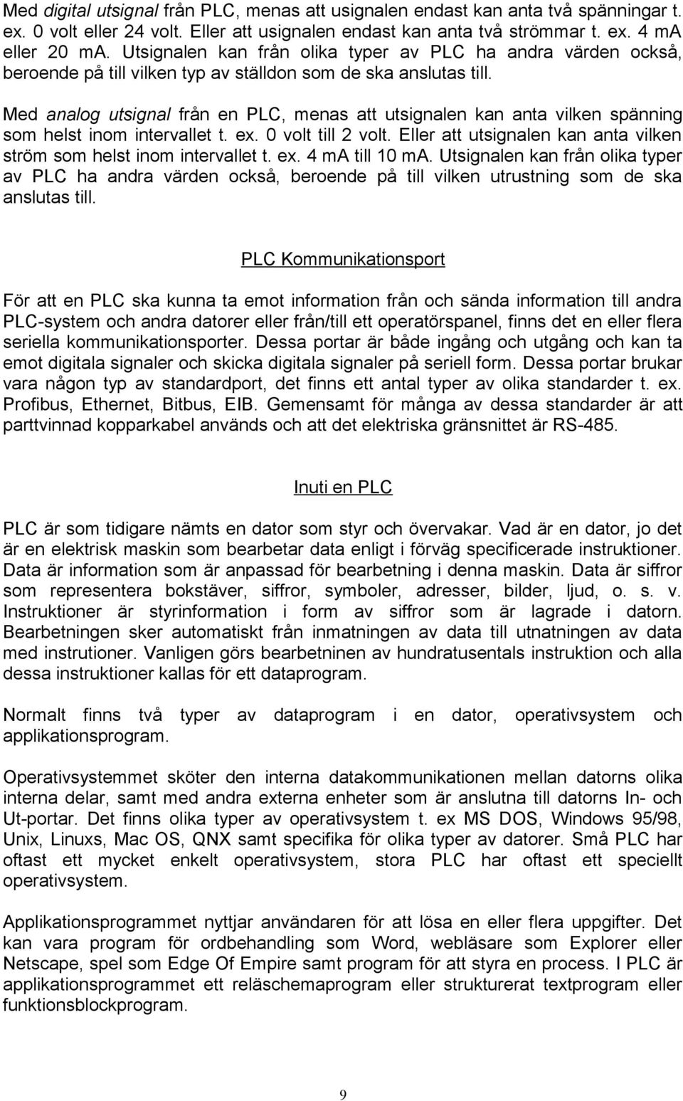 Med analog utsignal från en PLC, menas att utsignalen kan anta vilken spänning som helst inom intervallet t. ex. 0 volt till 2 volt.