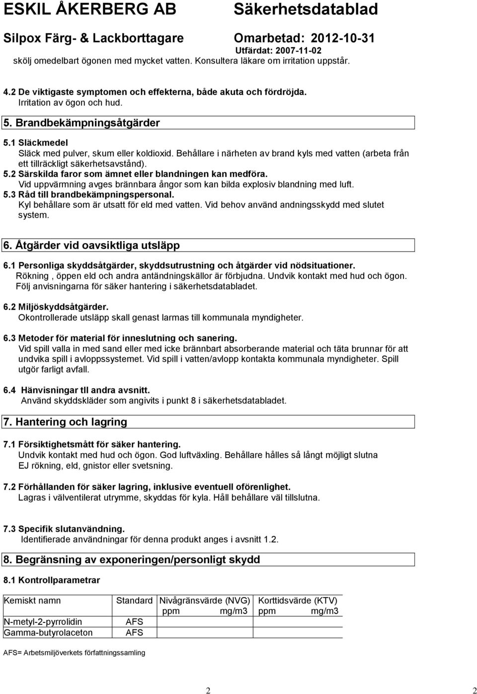 Vid uppvärmning avges brännbara ångor som kan bilda explosiv blandning med luft. 5.3 Råd till brandbekämpningspersonal. Kyl behållare som är utsatt för eld med vatten.