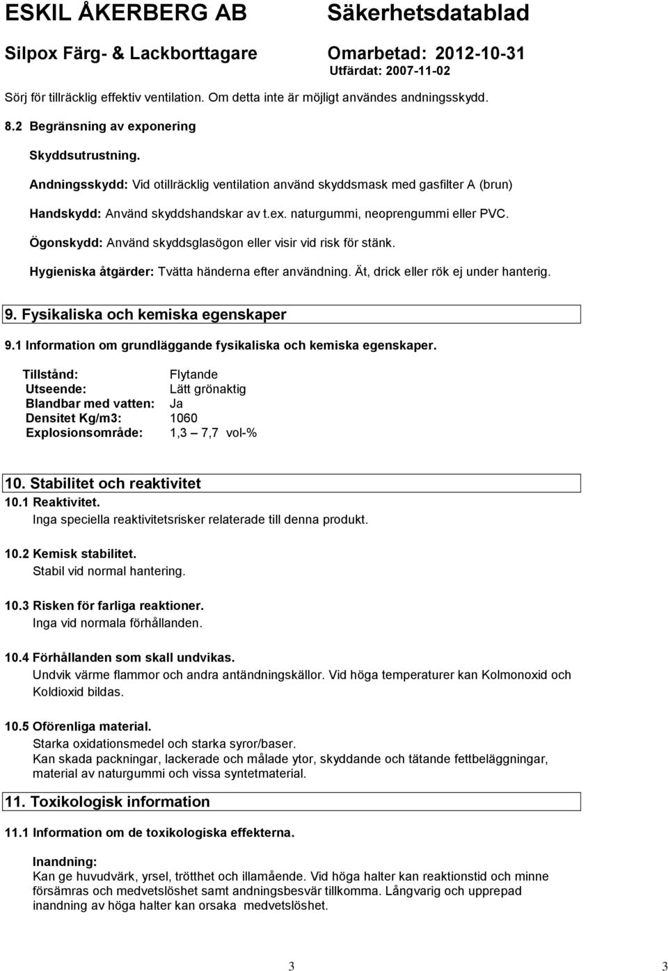 Ögonskydd: Använd skyddsglasögon eller visir vid risk för stänk. Hygieniska åtgärder: Tvätta händerna efter användning. Ät, drick eller rök ej under hanterig. 9. Fysikaliska och kemiska egenskaper 9.