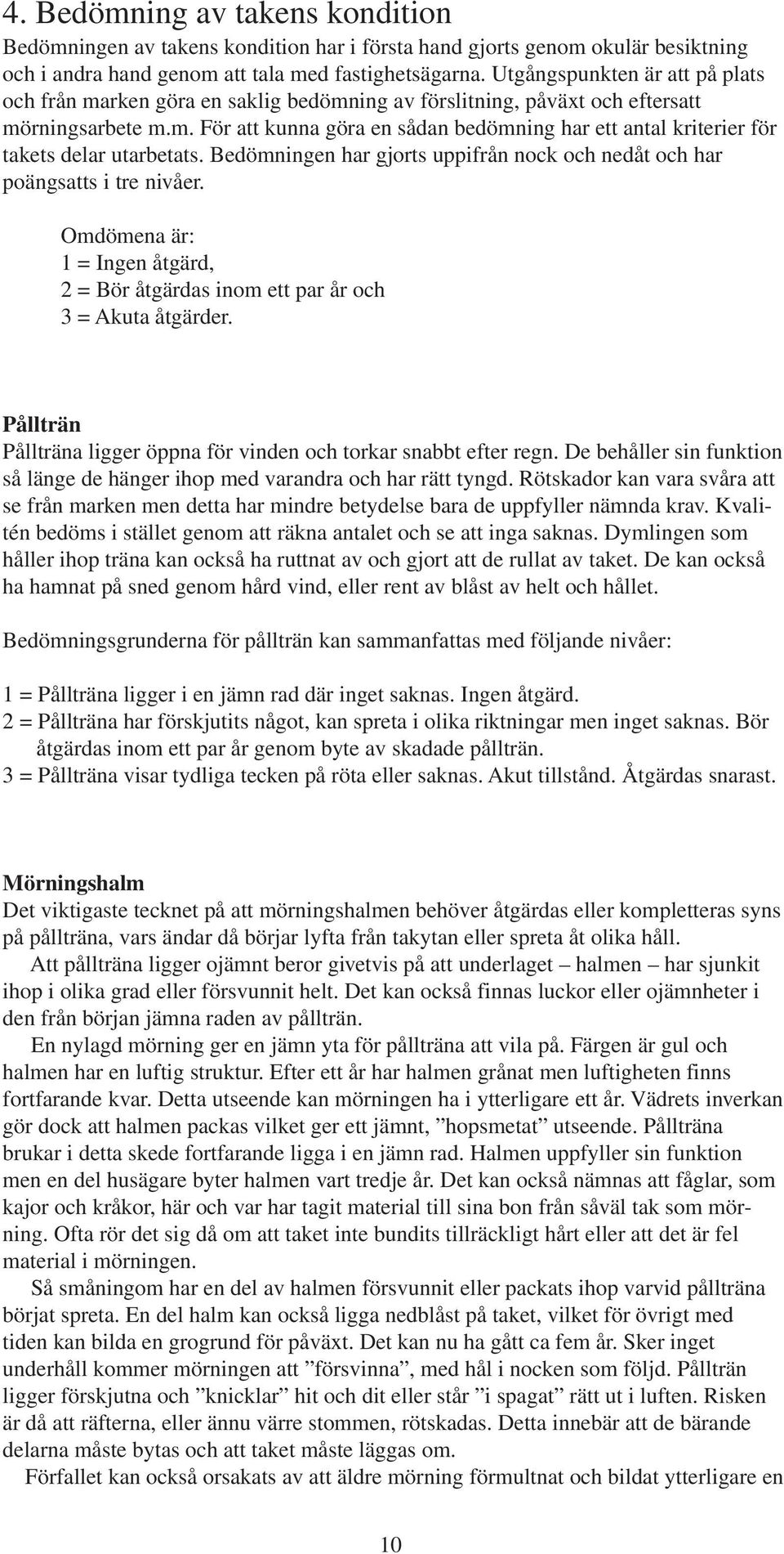 Bedömningen har gjorts uppifrån nock och nedåt och har poängsatts i tre nivåer. Omdömena är: 1 = Ingen åtgärd, 2 = Bör åtgärdas inom ett par år och 3 = Akuta åtgärder.