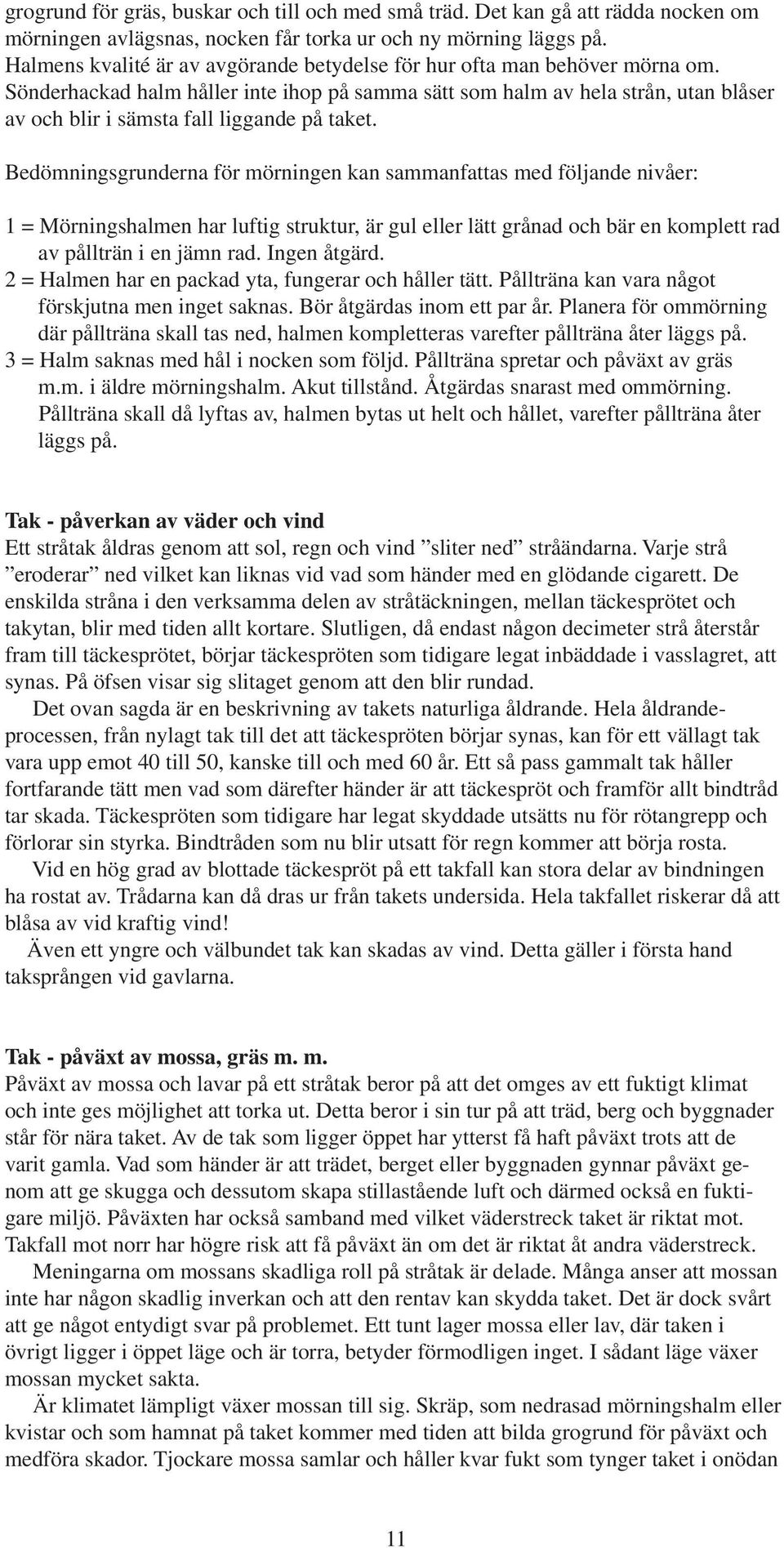 Sönderhackad halm håller inte ihop på samma sätt som halm av hela strån, utan blåser av och blir i sämsta fall liggande på taket.