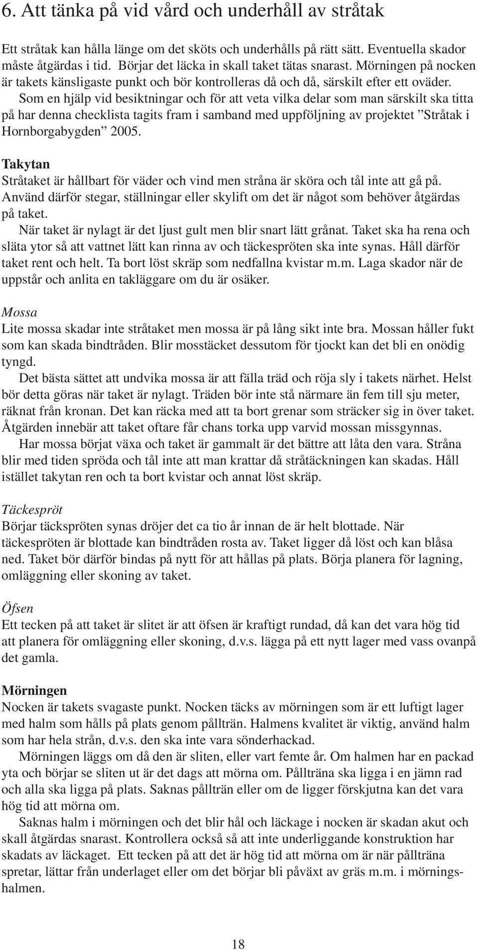Som en hjälp vid besiktningar och för att veta vilka delar som man särskilt ska titta på har denna checklista tagits fram i samband med uppföljning av projektet Stråtak i Hornborgabygden 2005.