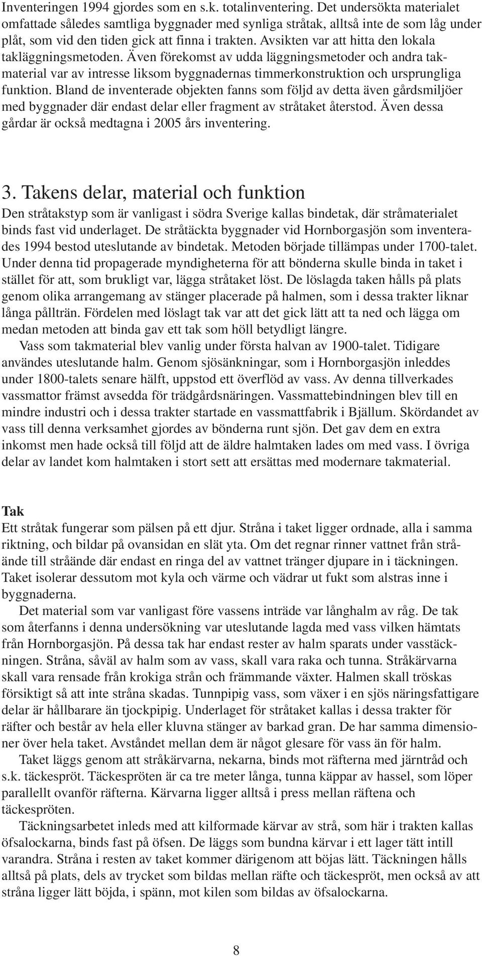 Avsikten var att hitta den lokala takläggningsmetoden. Även förekomst av udda läggningsmetoder och andra takmaterial var av intresse liksom byggnadernas timmerkonstruktion och ursprungliga funktion.