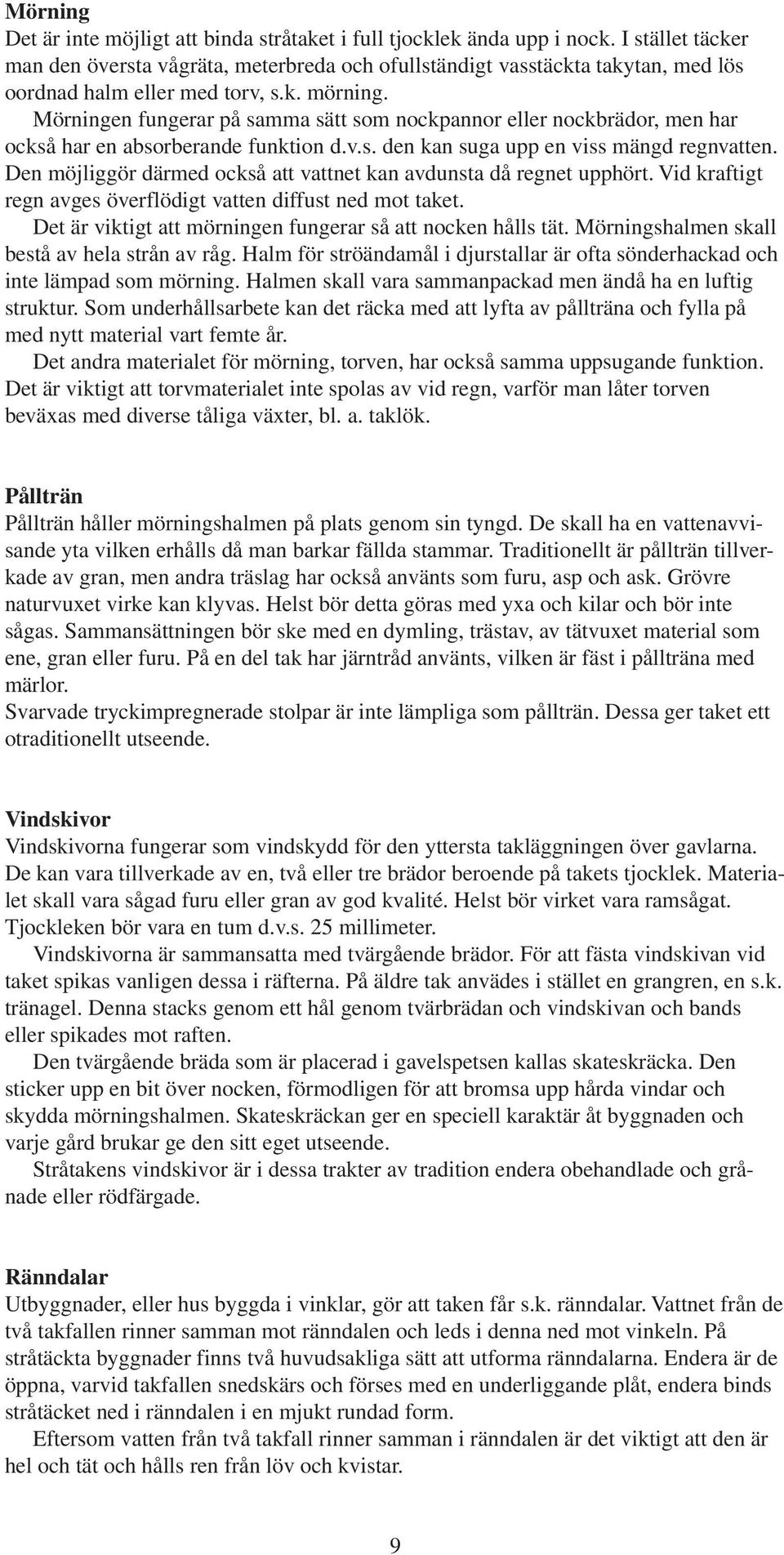 Mörningen fungerar på samma sätt som nockpannor eller nockbrädor, men har också har en absorberande funktion d.v.s. den kan suga upp en viss mängd regnvatten.