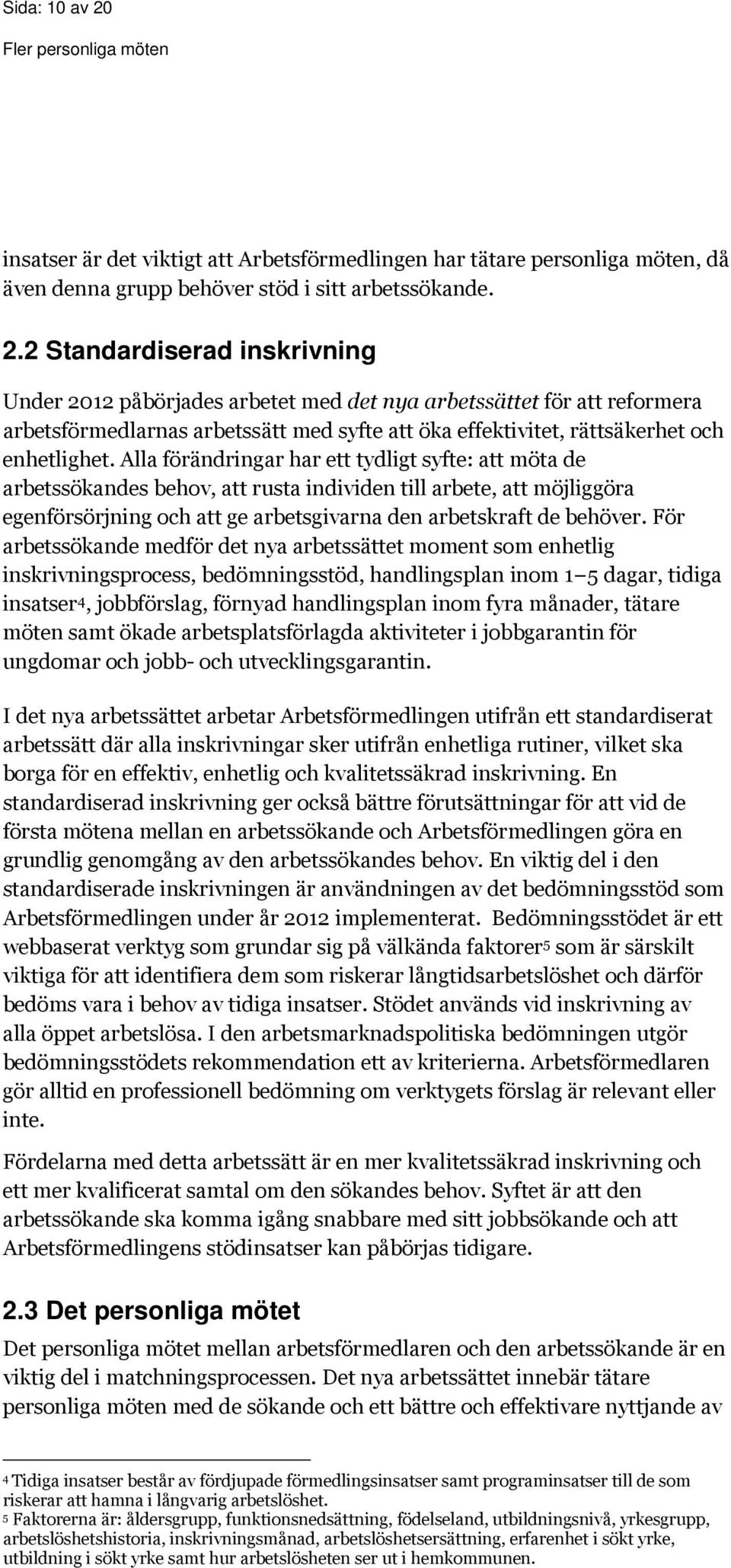 2 Standardiserad inskrivning Under 2012 påbörjades arbetet med det nya arbetssättet för att reformera arbetsförmedlarnas arbetssätt med syfte att öka effektivitet, rättsäkerhet och enhetlighet.