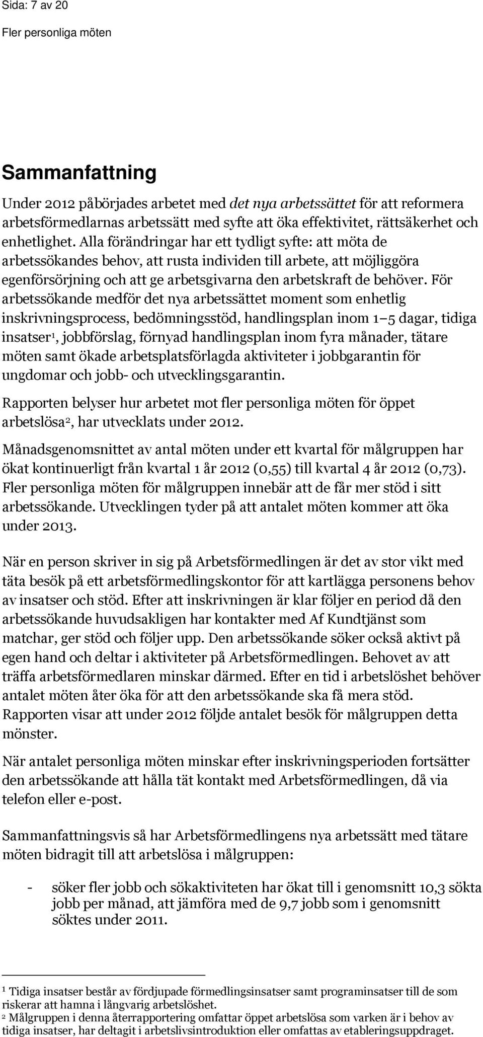 För arbetssökande medför det nya arbetssättet moment som enhetlig inskrivningsprocess, bedömningsstöd, handlingsplan inom 1 5 dagar, tidiga insatser 1, jobbförslag, förnyad handlingsplan inom fyra