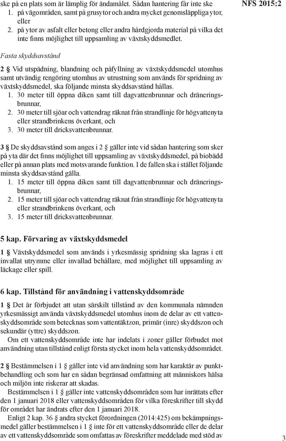 Fasta skyddsavstånd 2 Vid utspädning, blandning och påfyllning av växtskyddsmedel utomhus samt utvändig rengöring utomhus av utrustning som används för spridning av växtskyddsmedel, ska följande