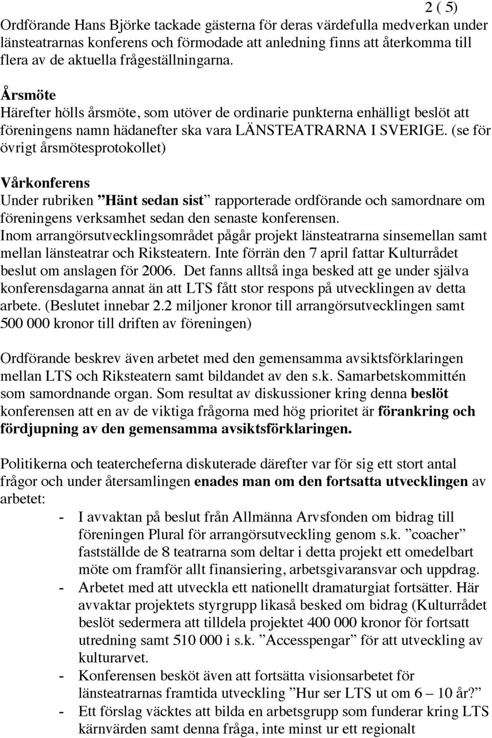 (se för övrigt årsmötesprotokollet) Vårkonferens Under rubriken Hänt sedan sist rapporterade ordförande och samordnare om föreningens verksamhet sedan den senaste konferensen.