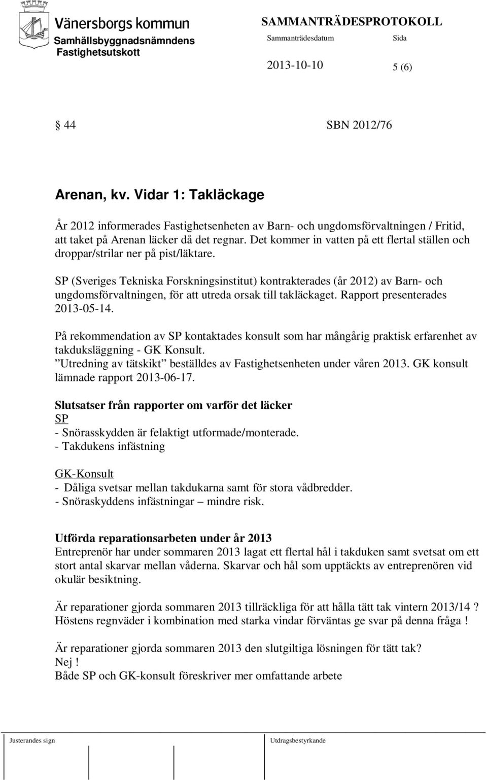 SP (Sveriges Tekniska Forskningsinstitut) kontrakterades (år 2012) av Barn- och ungdomsförvaltningen, för att utreda orsak till takläckaget. Rapport presenterades 2013-05-14.