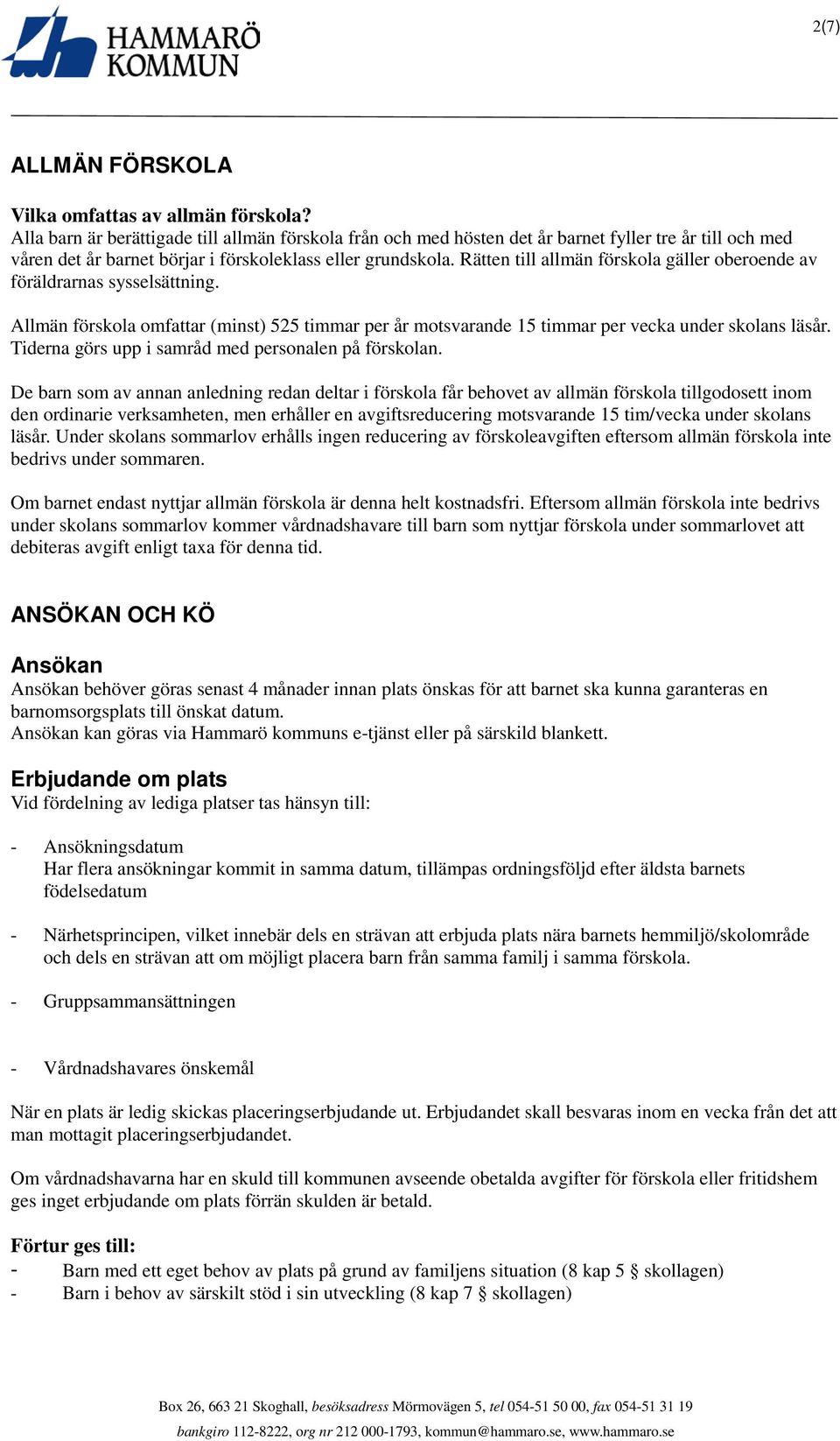 Rätten till allmän förskola gäller oberoende av föräldrarnas sysselsättning. Allmän förskola omfattar (minst) 525 timmar per år motsvarande 15 timmar per vecka under skolans läsår.