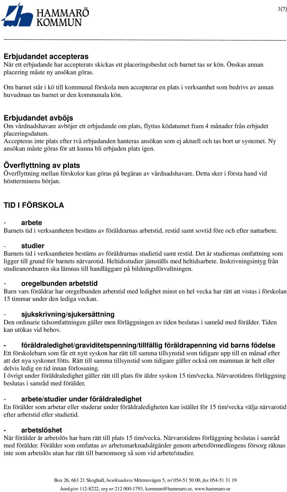 Erbjudandet avböjs Om vårdnadshavare avböjer ett erbjudande om plats, flyttas ködatumet fram 4 månader från erbjudet placeringsdatum.