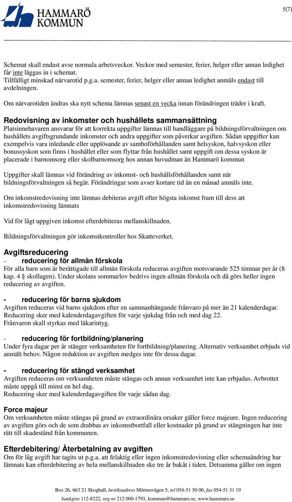 Redovisning av inkomster och hushållets sammansättning Platsinnehavaren ansvarar för att korrekta uppgifter lämnas till handläggare på bildningsförvaltningen om hushållets avgiftsgrundande inkomster