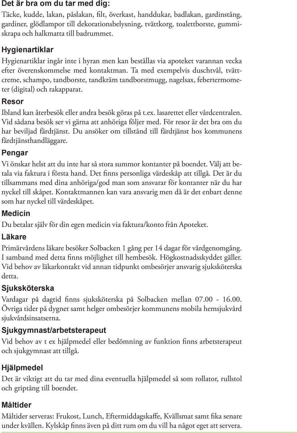 Ta med exempelvis duschtvål, tvättcreme, schampo, tandborste, tandkräm tandborstmugg, nagelsax, febertermometer (digital) och rakapparat. Resor Ibland kan återbesök eller andra besök göras på t.ex. lasarettet eller vårdcentralen.