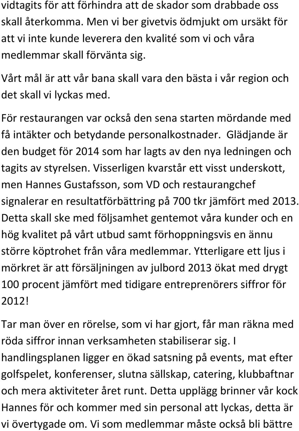 Vårt mål är att vår bana skall vara den bästa i vår region och det skall vi lyckas med. För restaurangen var också den sena starten mördande med få intäkter och betydande personalkostnader.