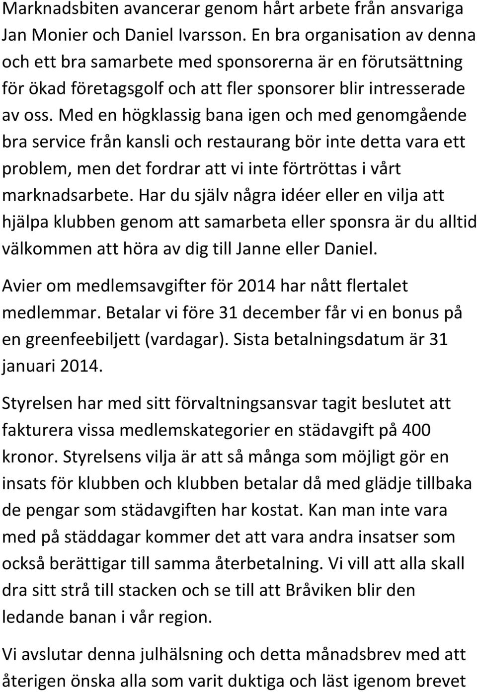 Med en högklassig bana igen och med genomgående bra service från kansli och restaurang bör inte detta vara ett problem, men det fordrar att vi inte förtröttas i vårt marknadsarbete.