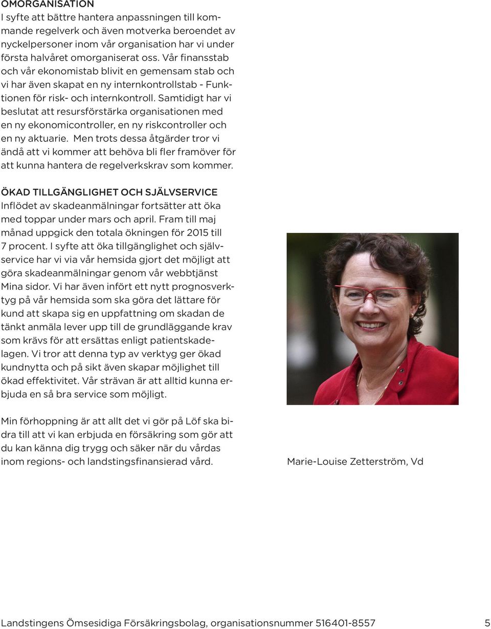 Samtidigt har vi beslutat att resursförstärka organisationen med en ny ekonomicontroller, en ny riskcontroller och en ny aktuarie.