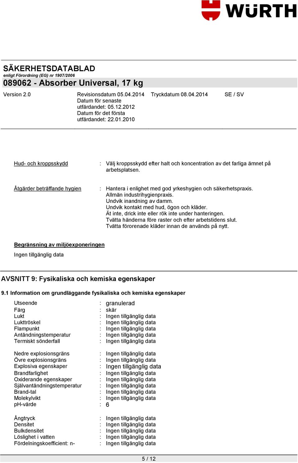 Tvätta händerna före raster och efter arbetstidens slut. Tvätta förorenade kläder innan de används på nytt. Begränsning av miljöexponeringen AVSNITT 9: Fysikaliska och kemiska egenskaper 9.