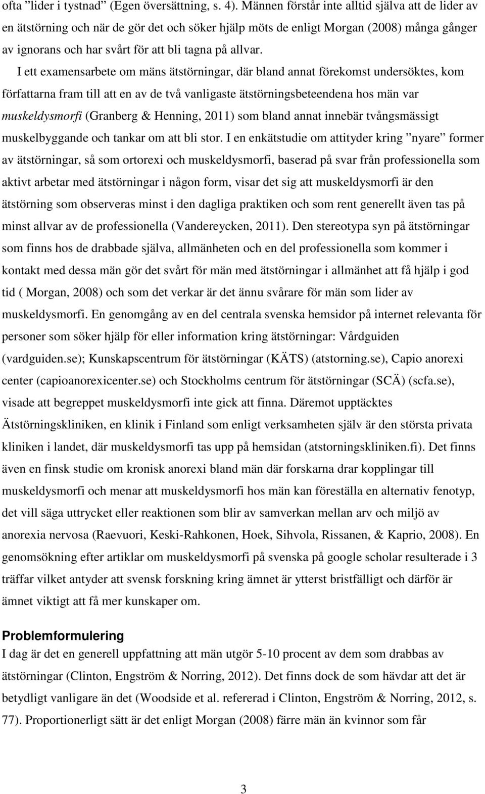 I ett examensarbete om mäns ätstörningar, där bland annat förekomst undersöktes, kom författarna fram till att en av de två vanligaste ätstörningsbeteendena hos män var muskeldysmorfi (Granberg &