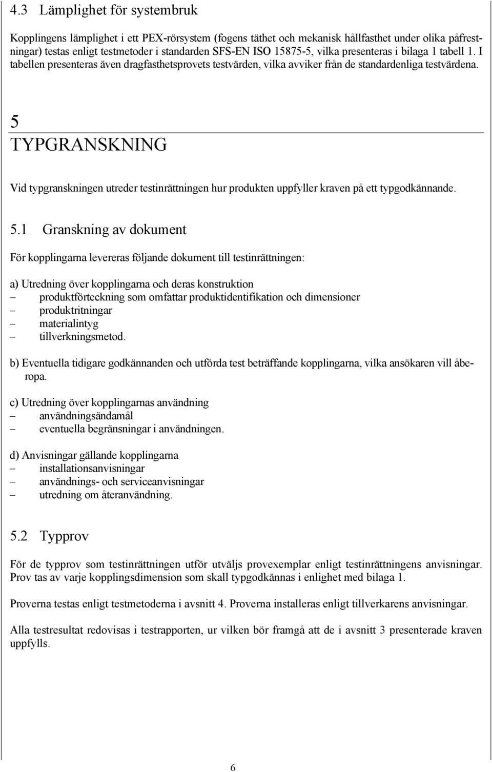 5 TYPGRANSKNING Vid typgranskningen utreder testinrättningen hur produkten uppfyller kraven på ett typgodkännande. 5.