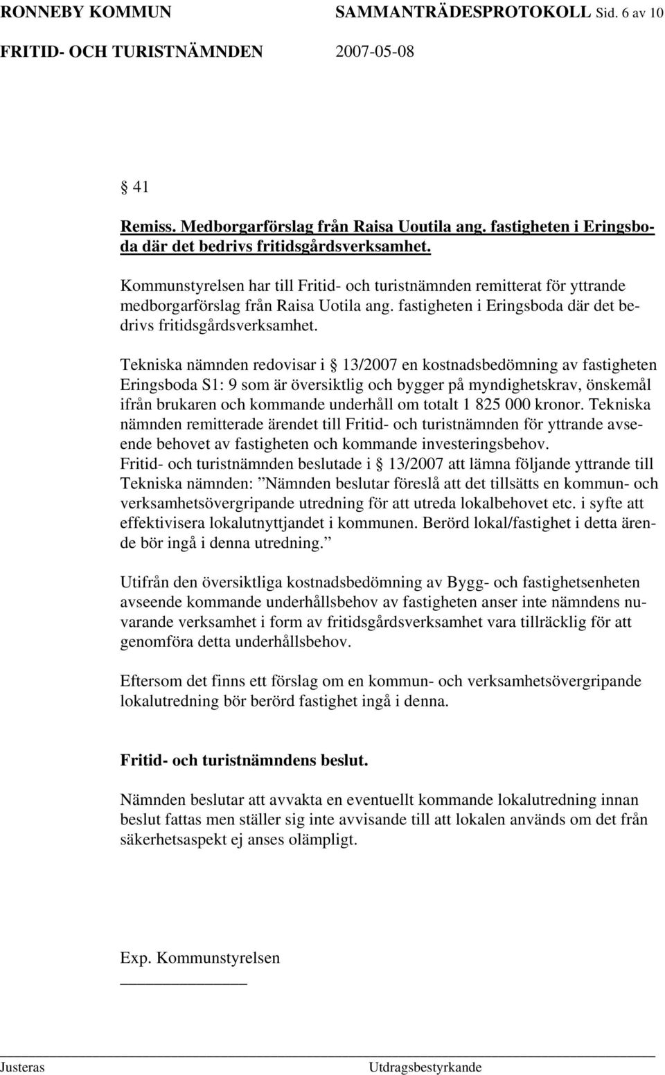 Tekniska nämnden redovisar i 13/2007 en kostnadsbedömning av fastigheten Eringsboda S1: 9 som är översiktlig och bygger på myndighetskrav, önskemål ifrån brukaren och kommande underhåll om totalt 1