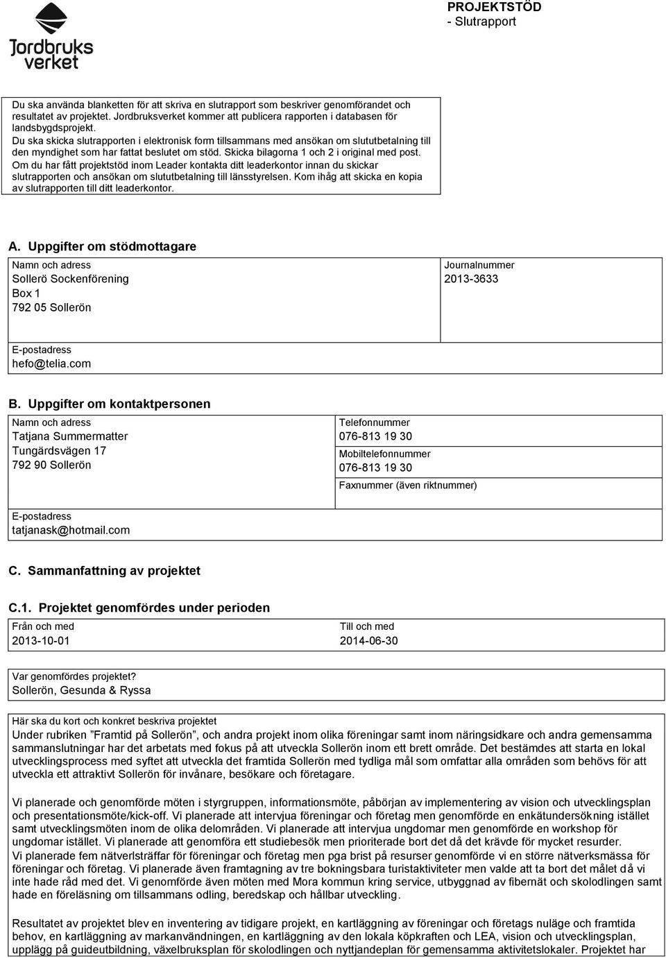 Du ska skicka slutrapporten i elektronisk form tillsammans med ansökan om slututbetalning till den myndighet som har fattat beslutet om stöd. Skicka bilagorna 1 och 2 i original med post.